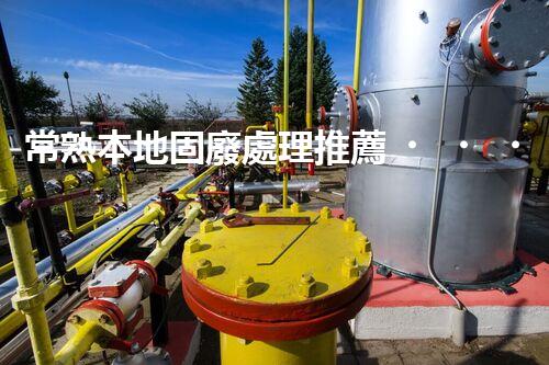 常熟本地固廢處理推薦，靠譜的都在這兒啦！